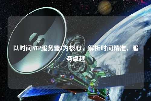 以時間NTP服務(wù)器1為核心，解析時間精準，服務(wù)卓越