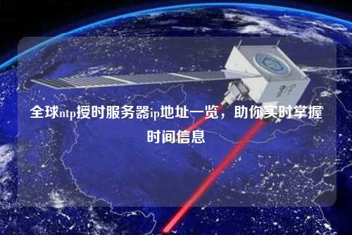 全球ntp授時(shí)服務(wù)器ip地址一覽，助你實(shí)時(shí)掌握時(shí)間信息