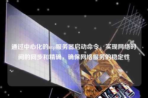 通過中心化的ntp服務(wù)器啟動(dòng)命令，實(shí)現(xiàn)網(wǎng)絡(luò)時(shí)間的同步和精確，確保網(wǎng)絡(luò)服務(wù)的穩(wěn)定性