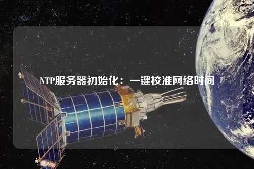NTP服務器初始化：一鍵校準網(wǎng)絡時間