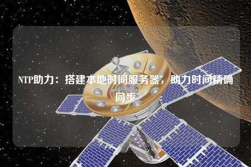 NTP助力：搭建本地時間服務(wù)器，助力時間精確同步