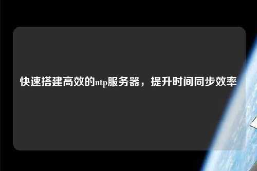 快速搭建高效的ntp服務(wù)器，提升時間同步效率