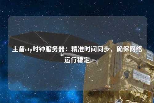 主備ntp時鐘服務器：精準時間同步，確保網(wǎng)絡運行穩(wěn)定