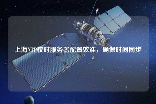 上海NTP校時服務(wù)器配置效準(zhǔn)，確保時間同步