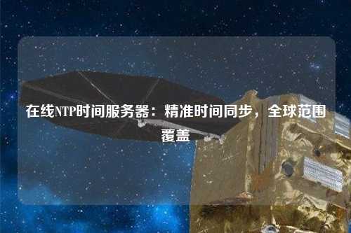 在線NTP時間服務(wù)器：精準(zhǔn)時間同步，全球范圍覆蓋