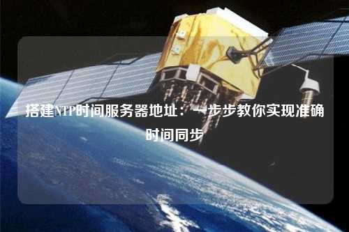 搭建NTP時間服務(wù)器地址：一步步教你實現(xiàn)準(zhǔn)確時間同步