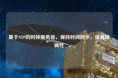 基于NTP的時鐘服務器，保持時間同步，提高精確性