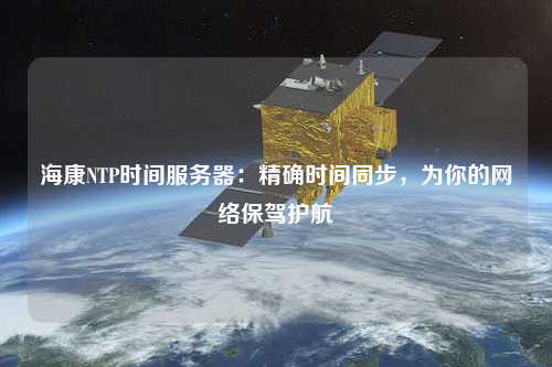 ?？礜TP時(shí)間服務(wù)器：精確時(shí)間同步，為你的網(wǎng)絡(luò)保駕護(hù)航