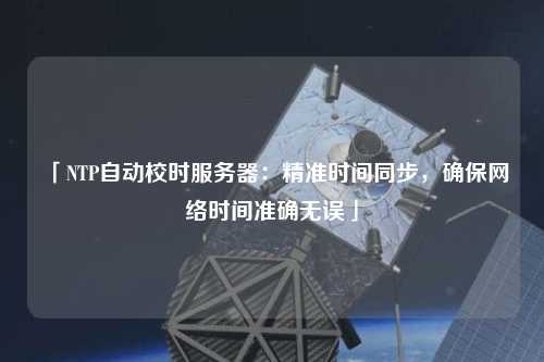 「NTP自動(dòng)校時(shí)服務(wù)器：精準(zhǔn)時(shí)間同步，確保網(wǎng)絡(luò)時(shí)間準(zhǔn)確無(wú)誤」