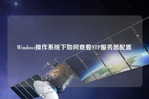 Windows操作系統(tǒng)下如何查看NTP服務器配置