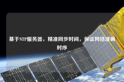 基于NTP服務器，精準同步時間，保證網(wǎng)絡(luò)準確時序