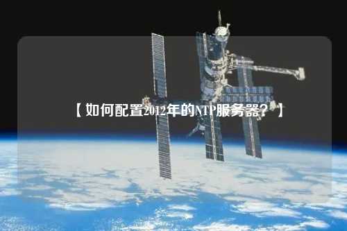 【如何配置2012年的NTP服務(wù)器？】