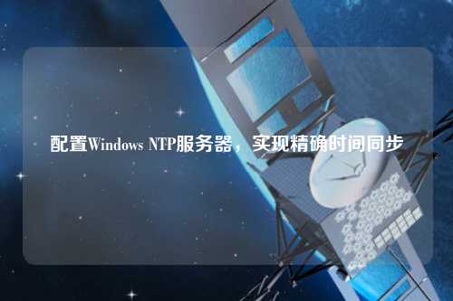 配置Windows NTP服務(wù)器，實現(xiàn)精確時間同步