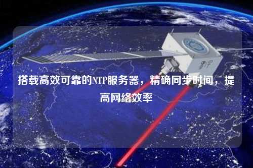 搭載高效可靠的NTP服務(wù)器，精確同步時(shí)間，提高網(wǎng)絡(luò)效率