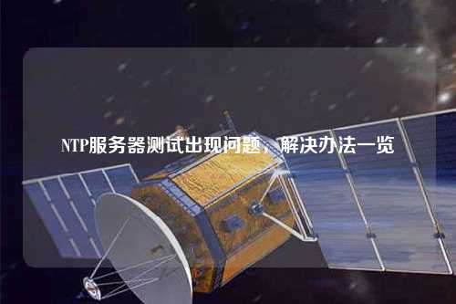 NTP服務(wù)器測試出現(xiàn)問題，解決辦法一覽