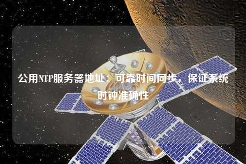 公用NTP服務(wù)器地址：可靠時(shí)間同步，保證系統(tǒng)時(shí)鐘準(zhǔn)確性
