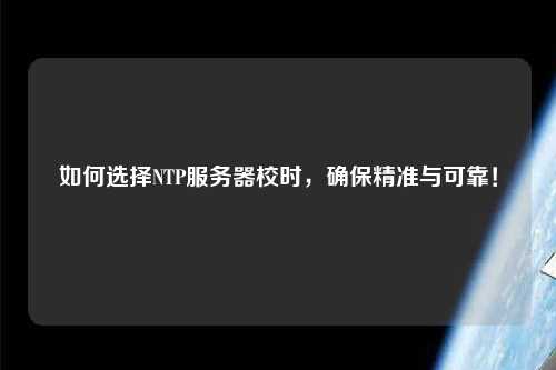 如何選擇NTP服務(wù)器校時(shí)，確保精準(zhǔn)與可靠！