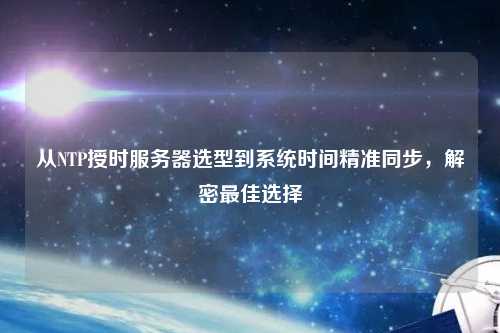 從NTP授時(shí)服務(wù)器選型到系統(tǒng)時(shí)間精準(zhǔn)同步，解密最佳選擇