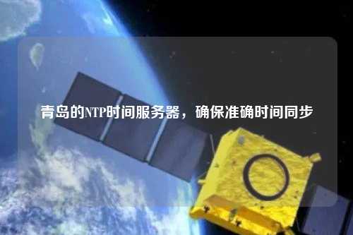 青島的NTP時間服務(wù)器，確保準(zhǔn)確時間同步