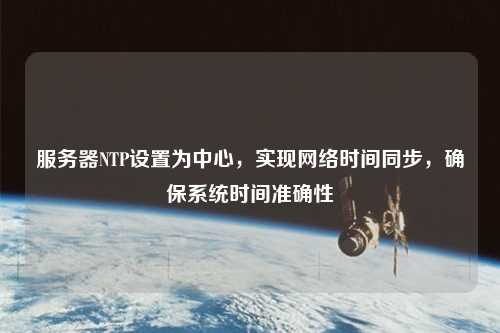 服務(wù)器NTP設(shè)置為中心，實現(xiàn)網(wǎng)絡(luò)時間同步，確保系統(tǒng)時間準(zhǔn)確性