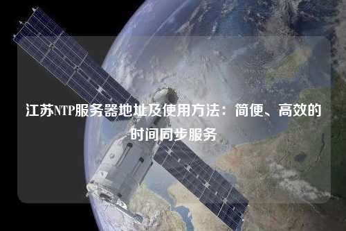 江蘇NTP服務(wù)器地址及使用方法：簡(jiǎn)便、高效的時(shí)間同步服務(wù)