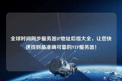 全球時(shí)間同步服務(wù)器IP地址后綴大全，讓您快速找到最準(zhǔn)確可靠的NTP服務(wù)器！