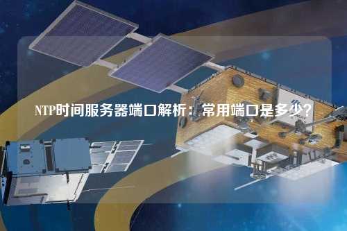 NTP時間服務(wù)器端口解析：常用端口是多少？