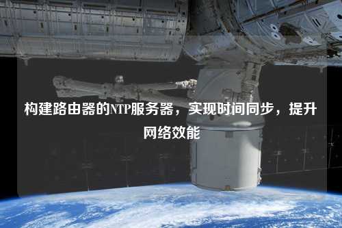 構(gòu)建路由器的NTP服務(wù)器，實(shí)現(xiàn)時(shí)間同步，提升網(wǎng)絡(luò)效能