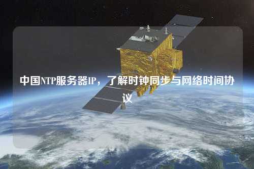 中國NTP服務(wù)器IP，了解時(shí)鐘同步與網(wǎng)絡(luò)時(shí)間協(xié)議