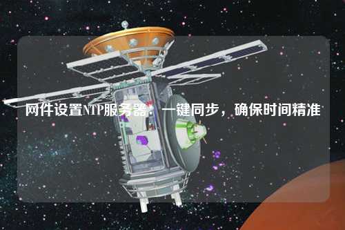 網(wǎng)件設(shè)置NTP服務(wù)器：一鍵同步，確保時(shí)間精準(zhǔn)