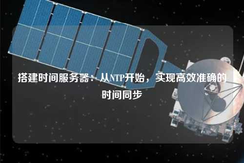 搭建時間服務(wù)器：從NTP開始，實現(xiàn)高效準(zhǔn)確的時間同步