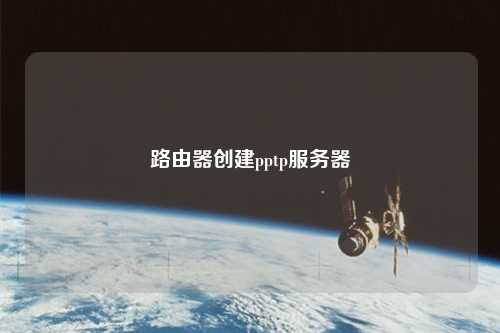路由器創(chuàng)建pptp服務器