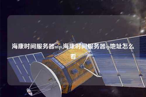 ?？禃r(shí)間服務(wù)器ntp,?？禃r(shí)間服務(wù)器ip地址怎么看