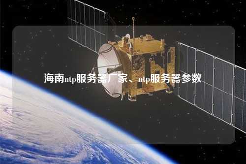 海南ntp服務器廠家、ntp服務器參數