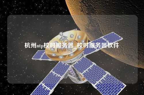 杭州ntp校時服務(wù)器_校時服務(wù)器軟件