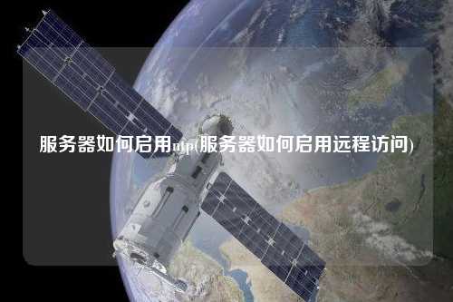 服務(wù)器如何啟用ntp(服務(wù)器如何啟用遠程訪問)